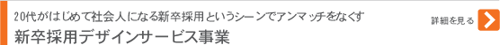 新卒採用デザインサービス事業 20代がはじめて社会人になる新卒採用というシーンでアンマッチをなくす