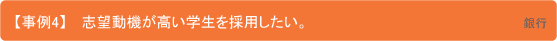 【事例4】志望動機が高い学生を採用したい。 銀行