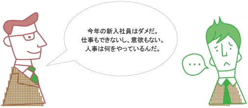 今年の新入社員はダメだ。仕事もできないし、意欲もない。人事は何をやっているんだ。