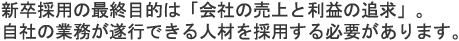 新卒採用の最終目的は「会社の売上と利益の追求」。自社の業務が遂行できる人材を採用する必要があります。