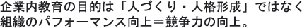 企業内教育の目的は「人づくり・人格形成」ではなく組織のパフォーマンス向上=競争力の向上。